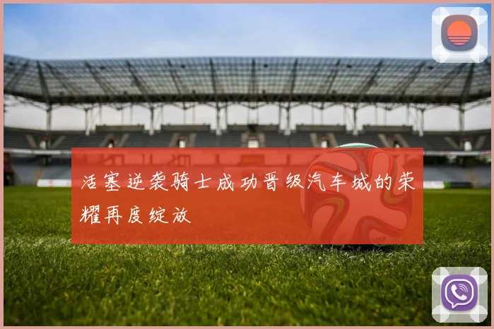 活塞逆袭骑士成功晋级汽车城的荣耀再度绽放