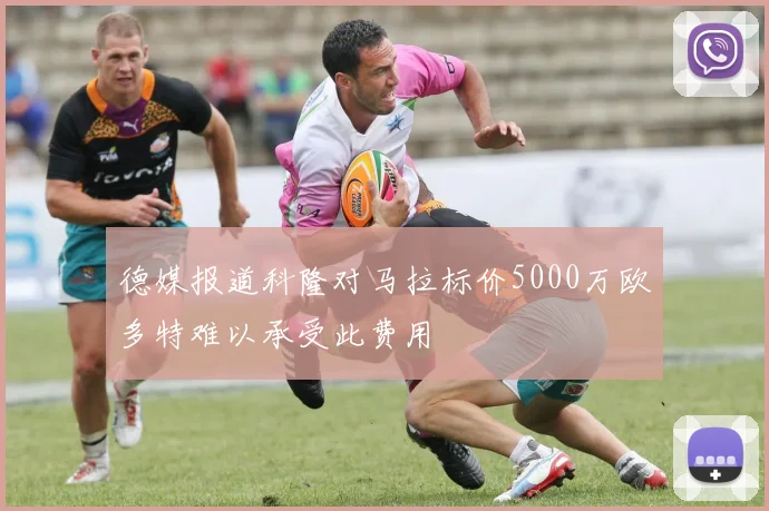 德媒报道科隆对马拉标价5000万欧多特难以承受此费用