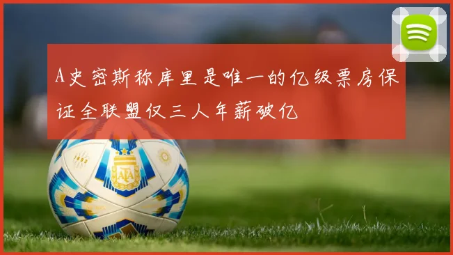 A史密斯称库里是唯一的亿级票房保证全联盟仅三人年薪破亿