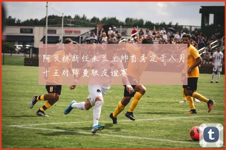 阿莫林新任米兰主帅首秀定于八月十五对阵曼联友谊赛